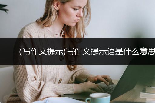 （写作文提示)写作文提示语是什么意思